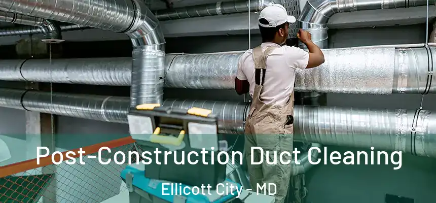 Post-Construction Duct Cleaning Ellicott City - MD